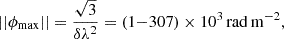 $$ \begin{aligned} ||\phi _{\rm max}|| = \frac{\sqrt{3}}{\delta \lambda ^2} = (1{-}307) \times 10^3\,\mathrm{rad\,m^{-2}}, \end{aligned} $$