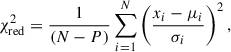 $$ \begin{aligned} \chi _{\mathrm{red}}^2=\frac{1}{(N-P)} \sum _{i = 1}^N\left(\frac{x_i-\mu _i}{\sigma _i}\right)^2, \end{aligned} $$