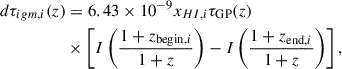 $$ \begin{aligned} d\tau _{igm ,i}(z)&= 6.43\times 10^{-9} x_{HI ,i} \tau _\mathrm{GP} (z) \nonumber \\&\times \left[ I\left(\frac{1+z_{\mathrm{begin} ,i}}{1+z}\right) - I\left(\frac{1+z_{\mathrm{end} ,i}}{1+z}\right) \right], \end{aligned} $$