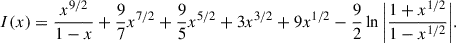 $$ \begin{aligned} I(x) = \frac{x^{9/2}}{1-x} + \frac{9}{7}x^{7/2} + \frac{9}{5}x^{5/2} + 3x^{3/2} + 9x^{1/2} - \frac{9}{2} \ln { \left| \frac{1+x^{1/2}}{1-x^{1/2}} \right|}. \end{aligned} $$
