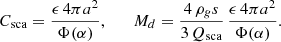$$ \begin{aligned} C_{\mathrm{sca} } = \frac{\epsilon \,4\pi a^2}{\Phi (\alpha )}, \qquad M_d = \frac{4\,\rho _g s}{3\,Q_{\mathrm{sca} }}\,\frac{\epsilon \,4\pi a^2}{\Phi (\alpha )}. \end{aligned} $$