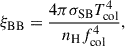 $$ \begin{aligned} \xi _{\rm {BB}}=\frac{4 \pi \sigma _\mathrm{SB} T_{\rm {col}}^4}{n_\mathrm{H} f_{\rm {col}}^4}, \end{aligned} $$