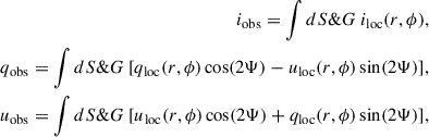 $$ \begin{aligned} i_\mathrm{obs} = \int dS \&G \ i_\mathrm{loc} (r,\phi ),\nonumber \\ q_\mathrm{obs} = \int dS \&G \ [q_\mathrm{loc} (r,\phi )\cos (2\Psi ) - u_\mathrm{loc} (r,\phi )\sin (2\Psi )],\nonumber \\ u_\mathrm{obs} = \int dS \&G \ [u_\mathrm{loc} (r,\phi )\cos (2\Psi ) + q_\mathrm{loc} (r,\phi )\sin (2\Psi )], \end{aligned} $$