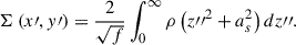 $$ \begin{aligned} \Sigma \left(x\prime , y\prime \right) =\frac{2}{\sqrt{f}} \int _0^{\infty } \rho \left({z{\prime \prime }}^{2}+a_{s}^2\right) d z{\prime \prime }. \end{aligned} $$