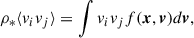 $$ \begin{aligned} \rho _* \langle v_i v_j\rangle = \int v_i v_j f(\boldsymbol{x}, \boldsymbol{v}) d\boldsymbol{v}, \end{aligned} $$