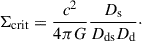 $$ \begin{aligned} \Sigma _{\mathrm{crit} } = \frac{c^2}{4\pi G}\frac{D_\mathrm{s} }{D_\mathrm{ds} D_\mathrm{d} }\cdot \end{aligned} $$