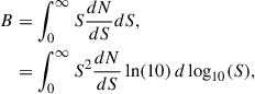 $$ \begin{aligned} B&= \int _0^\infty S\frac{dN}{dS} dS, \nonumber \\&=\int _0^\infty S^2\frac{dN}{dS} \ln (10)\, d\log _{10}(S), \end{aligned} $$