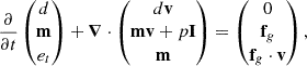 $$ \begin{aligned} \frac{\partial }{\partial t} \left( \begin{matrix} d\\ \mathbf m \\ e_t \end{matrix} \right) + \boldsymbol{\nabla }\cdot \left( \begin{matrix} d\mathbf v \\ \mathbf {mv} +p\mathbf I \\ \mathbf m \end{matrix}\right) = \left( \begin{matrix} 0\\ \mathbf f _g\\ \mathbf f _g\cdot \mathbf v \end{matrix} \right), \end{aligned} $$