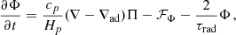 $$ \begin{aligned} \frac{\partial \Phi }{\partial t}&=\frac{c_p}{H_p}(\nabla -\nabla _\mathrm{ad} )\Pi -\mathcal{F} _\Phi -\frac{2}{\tau _\text{rad}}\Phi \,, \end{aligned} $$