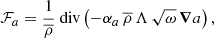 $$ \begin{aligned} \mathcal{F} _a=\frac{1}{\overline{\rho }}{\text{ div}}\left(-\alpha _a\,\overline{\rho }\,\Lambda \,\sqrt{\omega }\,\boldsymbol{\nabla }a\right), \end{aligned} $$