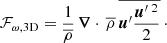 $$ \begin{aligned} \mathcal{F} _{\omega , \mathrm{3D}}= \frac{1}{\overline{\rho }}\,\boldsymbol{\nabla }\cdot \,\overline{\rho }\,\overline{\boldsymbol{u}^{\prime }\frac{\boldsymbol{u}^{\prime }\,^2}{2}}\,\cdot \end{aligned} $$