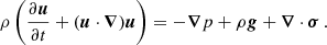 $$ \begin{aligned} \rho \left(\frac{\partial \boldsymbol{u}}{\partial t}+(\boldsymbol{u}\cdot \boldsymbol{\nabla }) \boldsymbol{ u}\right)&=-\boldsymbol{\nabla }p+\rho \boldsymbol{g}+\boldsymbol{\nabla }\cdot \boldsymbol{\sigma }\,. \end{aligned} $$
