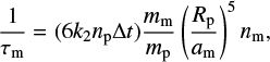 ${1 \over {{\tau _{\rm{m}}}}} = \left( {6{k_2}{n_{\rm{p}}}\Delta t} \right){{{m_{\rm{m}}}} \over {{m_{\rm{p}}}}}{\left( {{{{R_{\rm{p}}}} \over {{a_{\rm{m}}}}}} \right)^5}{n_{\rm{m}}},$