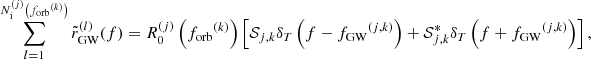 $$ \begin{aligned} \sum _{l = 1}^{N_{\rm i}^{(j)} \left({f_{\mathrm{orb} }}^{(k)}\right)} \tilde{r}_{\rm GW}^{(l)}(f) = R_0^{(j)}\left({f_{\mathrm{orb} }}^{(k)}\right) \left[ \mathcal{S} _{j,k}\delta _T\left(f - {f_{\mathrm{GW} }}^{(j,k)}\right) + \mathcal{S} _{j,k}^* \delta _T\left(f + {f_{\mathrm{GW} }}^{(j,k)}\right) \right], \end{aligned} $$