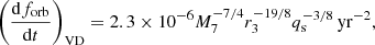 $$ \begin{aligned} \left( \frac{\mathrm{d} f_{\rm {orb}}}{\mathrm{d} t} \right)_{\mathrm{VD} } = 2.3 \times 10^{-6} M_{\rm 7}^{-7/4} r_{\rm 3}^{-19/8} q_{\rm s}^{-3/8} \,\mathrm {yr}^{-2}, \end{aligned} $$