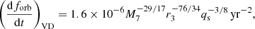 $$ \begin{aligned} \left( \frac{\mathrm{d} f_{\rm {orb}}}{\mathrm{d} t} \right)_{\mathrm{VD} } = 1.6 \times 10^{-6} M_{\rm 7}^{-29/17} r_{\rm 3}^{-76/34} q_{\rm s}^{-3/8} \,\mathrm {yr}^{-2} , \end{aligned} $$