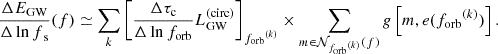 $$ \begin{aligned} \frac{\Delta E_{\mathrm{GW} }}{{\Delta \ln f}_{\rm s}}(f) \simeq \sum _k \left[\frac{\Delta \tau _{\rm c}}{\Delta \ln {f_{\mathrm{orb} }}} {L_{\mathrm{GW} }^{\mathrm{(circ)} }}\right]_{{f_{\mathrm{orb} }}^{(k)}} \times \sum _{m \in \mathcal{N} _{{f_{\mathrm{orb} }}^{(k)}}{(f)}} g\left[m,e({f_{\mathrm{orb} }}^{(k)})\right]. \end{aligned} $$