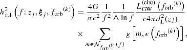 $$ \begin{aligned} h_{c,1}^2\left(f;z_j, \boldsymbol{\xi }_j, {f_{\mathrm{orb} }}^{(k)}\right)&= \frac{4G}{\pi c^2} \frac{1}{f^2} \frac{1}{{\Delta \ln f}} \frac{{L_{\mathrm{GW} }^{\mathrm{(circ)} }}\left({f_{\mathrm{orb} }}^{(k)}\right)}{c4\pi d_{\rm L}^2(z_j)} \nonumber \\&\times \sum _{m \in \mathcal{N} _{{f_{\mathrm{orb} }}^{(k)}}{(f)}} g\left[m, e\left({f_{\mathrm{orb} }}^{(k)}\right)\right], \end{aligned} $$