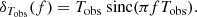 $$ \begin{aligned} \delta _{{T_{\rm {obs}}}}(f) = {T_{\rm {obs}}} \text{ sinc}(\pi f{T_{\rm {obs}}}) . \end{aligned} $$