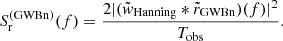 $$ \begin{aligned} S_{\rm r}^\mathrm{(GWBn)}(f) =\frac{2 |(\tilde{w}_{\rm Hanning} * \tilde{r}_{\rm GWBn})(f)|^2}{{T_{\rm {obs}}}}. \end{aligned} $$