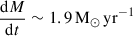 Mathematical equation: $ \frac{\mathrm{d}M}{\mathrm{d}t} \sim 1.9\, \mathrm{M}_\odot \,\mathrm{yr}^{-1} $