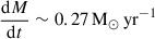 Mathematical equation: $ \frac{\mathrm{d}M}{\mathrm{d}t} \sim 0.27\, \mathrm{M}_\odot \,\mathrm{yr}^{-1} $