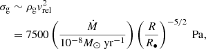 $$ \begin{aligned} \begin{aligned} \sigma _{\rm g}&\sim \rho _{\rm g} v_{\rm rel}^2 \\&= 7500 \left({\dot{M} \over 10^{-8} {M_\odot \ \mathrm{yr}^{-1}}} \right) \left({R \over R_\bullet } \right)^{-5/2} \mathrm{\ Pa}, \end{aligned} \end{aligned} $$