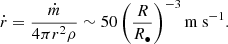 $$ \begin{aligned} \dot{r} = \frac{\dot{m}}{4\pi r^2 \rho } \sim 50 \left( \frac{R}{R_\bullet } \right)^{-3} \mathrm{m\ s}^{-1}. \end{aligned} $$