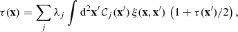 $$ \begin{aligned} \tau (\mathbf{x }) = \sum _{j}\lambda _{j}\int {\mathrm{d}^2\mathbf{x }^{\prime }}\,\mathcal{C}_{j}(\mathbf{x }^{\prime })\,\xi (\mathbf{x },\mathbf{x }^{\prime })\,\left(1+{\tau (\mathbf{x }^{\prime })}/{2}\right), \end{aligned} $$