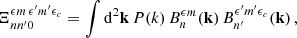 $$ \begin{aligned} \Xi _{nn^{\prime }0}^{{\epsilon } m\,{\epsilon }^{\prime } m^{\prime }{\epsilon }_c}=\int \mathrm{d}^2\mathbf{k }\,P(k)\,B_n^{{\epsilon } m}(\mathbf{k })\,B_{n^{\prime }}^{{\epsilon }^{\prime } m^{\prime }{\epsilon }_c}(\mathbf{k })\,, \end{aligned} $$