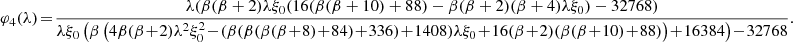 $$ \begin{aligned} \varphi _4(\lambda )&\!=\! \frac{\lambda (\beta (\beta +2) \lambda \xi _0 (16 (\beta (\beta +10)+88)-\beta (\beta +2) (\beta +4) \lambda \xi _0 )-32768)}{\lambda \xi _0 \left(\beta \left(4 \beta (\beta \!+\!2) \lambda ^2 \xi _0 ^2\!-\!(\beta (\beta (\beta (\beta \!+\!8)\!+\!84)\!+\!336)\!+\!1408) \lambda \xi _0 \!+\!16 (\beta \!+\!2) (\beta (\beta \!+\!10)\!+\!88)\right)\!+\!16384\right)\!-\!32768}. \nonumber \end{aligned} $$