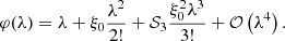 $$ \begin{aligned} \varphi (\lambda ) = \lambda + \xi _0 \dfrac{\lambda ^2}{2!} + \mathcal{S}_3 \dfrac{\xi _0^2 \lambda ^3}{3!} + \mathcal{O}\left( \lambda ^4 \right). \end{aligned} $$