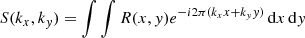 $$ \begin{aligned} S(k_x, k_y)&= \int \int R(x, y) e^{-i2\pi (k_x x + k_y y)} \, \mathrm{d} x \, \mathrm{d} y \end{aligned} $$