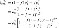 $$ \begin{aligned} \langle \rho _0^2 \rangle&= (1-f) \rho _\mathrm{e} ^2 + f\rho _\mathrm{i} ^2 \\&= \rho _0^2\frac{(1-f) + \zeta ^2 f}{(1 - f + f\zeta )^{2}} \\&= \rho _0^2 \left[1 + \frac{f(1 - f)(\zeta - 1)^2}{(1 + f\zeta - f)^2} \right]. \end{aligned} $$