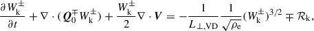 $$ \begin{aligned} \frac{\partial W_\mathrm{k} ^\pm }{\partial t} + \nabla \cdot (\boldsymbol{Q}_0^\mp W_\mathrm{k} ^\pm ) + \frac{W_\mathrm{k} ^\pm }{2} \nabla \cdot \boldsymbol{V} = - \frac{1}{L_{\perp ,\mathrm{VD} }} \frac{1}{\sqrt{\rho _\mathrm{e} }} (W_\mathrm{k} ^\pm )^{3/2}\mp \mathcal{R} _\mathrm{k} , \end{aligned} $$