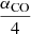 $ \frac{\alpha_{\mathrm{CO}}}{4} $