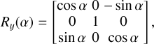 $\[R_y(\alpha)=\left[\begin{array}{ccc}\cos~ \alpha & 0 & -~\sin~ \alpha \\0 & 1 & 0 \\\sin~ \alpha & 0 & ~\cos~ \alpha\end{array}\right],\]$