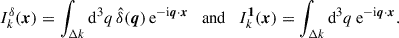 $$ \begin{aligned} I_{k}^{\delta }(\boldsymbol{x}) = \int _{\Delta k} {\mathrm{d} }^{3} q\, \hat{\delta }(\boldsymbol{q})\, \mathrm{e} ^{-\mathrm{i} \boldsymbol{q}\cdot \boldsymbol{x}}\quad \mathrm{and} \quad I_{k}^{\boldsymbol{1}}(\boldsymbol{x}) = \int _{\Delta k} {\mathrm{d} }^{3} q\, \mathrm{e} ^{-\mathrm{i} \boldsymbol{q}\cdot \boldsymbol{x}}. \end{aligned} $$