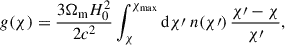 $$ \begin{aligned} g(\chi ) = \frac{3\Omega _\mathrm{m} H_0^2}{2c^2}\int _\chi ^{\chi _\mathrm{max} } {\mathrm{d} } \chi {\prime }\; n(\chi {\prime }) \,\frac{\chi {\prime }-\chi }{\chi {\prime }} , \end{aligned} $$