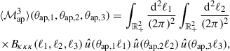 $$ \begin{aligned} \langle {\mathcal{M} _\mathrm{ap} ^3}\rangle (\theta _{\mathrm{ap} ,1},\theta _{\mathrm{ap} ,2},\theta _{\mathrm{ap} ,3}) = \int _{\mathbb{R} _+^2}\frac{{\mathrm{d} }^2 \ell _1}{(2\pi )^2}\int _{\mathbb{R} _+^2}\frac{{\mathrm{d} }^2 \ell _2}{(2\pi )^2}\nonumber \\ \qquad \times B_{\kappa \kappa \kappa }(\ell _1,\ell _2,\ell _3)\, \hat{u}(\theta _{\mathrm{ap} ,1}\ell _1) \, \hat{u}(\theta _{\mathrm{ap} ,2}\ell _2)\,\hat{u}(\theta _{\mathrm{ap} ,3}\ell _3), \end{aligned} $$