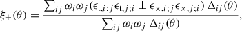 $$ \begin{aligned} \xi _{\pm }(\theta ) = \frac{\sum _{ij}\omega _i\omega _j(\epsilon _{\mathrm{t},i;j}\epsilon _{\mathrm{t},j;i} \pm \epsilon _{\times ,i;j}\epsilon _{\times ,j;i})\,\Delta _{ij}(\theta )}{\sum _{ij}\omega _i\omega _j \, \Delta _{ij}(\theta )}, \end{aligned} $$