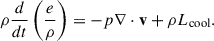 $$ \begin{aligned} \rho \frac{d}{dt} \left( \frac{e}{\rho } \right)&= -p \nabla \cdot \mathbf{v} + \rho L_{\rm cool}. \end{aligned} $$