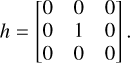 h = \begin{bmatrix} 0 & 0 & 0 \\ 0 & 1 & 0 \\ 0 & 0 & 0 \end{bmatrix}.