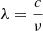 $ \lambda = \frac{c}{\nu} $