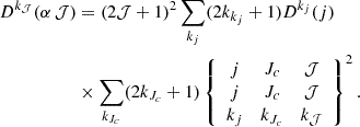$$ \begin{aligned} D^{k_\mathcal{J} }(\alpha \, \mathcal{J} ) &= (2 \mathcal{J} +1)^2 \sum _{k_j} (2k_{k_j}+1) D^{k_j}( j) \nonumber \\&\times \sum _{k_{J_c}} (2k_{J_c}+1) \left\{ \begin{array}{ccc} j&J_c&\mathcal{J} \\ j&J_c&\mathcal{J} \\ k_j&k_{J_c}&k_\mathcal{J} \end{array} \right\} ^2 . \end{aligned} $$