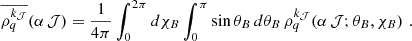 $$ \begin{aligned} \overline{ \rho _q^{k_\mathcal{J} }}(\alpha \, \mathcal{J} ) = \frac{1}{4\pi } \int _0^{2\pi } d\chi _B \int _0^\pi \sin \theta _B \, d\theta _B \, \rho _q^{k_\mathcal{J} } (\alpha \, \mathcal{J} ; \theta _B, \chi _B) \,\, . \end{aligned} $$
