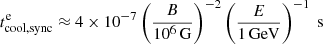 $$ \begin{aligned} t_{\rm cool,sync}^\mathrm{e} \approx 4 \times 10^{-7} \left(\frac{B}{10^6\,\mathrm{G}}\right)^{-2} \left(\frac{E}{1\,\mathrm{GeV}}\right)^{-1}\;\mathrm{s} \end{aligned} $$