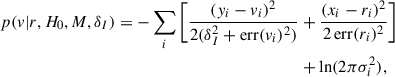$$ \begin{aligned} p(v|r,H_0,M,\delta _I) = -\sum _{i} \bigg [\frac{(y_i - v_i)^2}{2(\delta _I^2 + \mathrm{err}(v_i)^2)}&+ \frac{(x_i - r_i)^2}{2\,\mathrm{err}(r_i)^2}\bigg ]\nonumber \\&+ \ln (2\pi \sigma _i^2), \end{aligned} $$