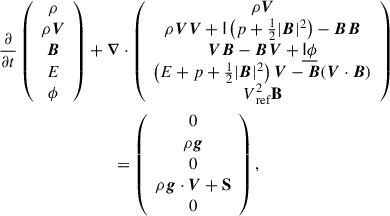 $$ \begin{aligned} \frac{\partial }{\partial t}\left(\begin{array}{c} \rho \\ \rho \boldsymbol{V} \\ \boldsymbol{B} \\ E \\ \phi \end{array}\right)&+\boldsymbol{\nabla } \cdot \left(\begin{array}{c} \rho \boldsymbol{V} \\ \rho \boldsymbol{V} \boldsymbol{V}+\mathsf I \left(p+\frac{1}{2}|\boldsymbol{B}|^{2}\right)-\boldsymbol{B} \boldsymbol{B} \\ \boldsymbol{V} \boldsymbol{B}-\boldsymbol{B} \boldsymbol{V}+\underline{\mathsf{I \phi }} \\ \left(E+p+\frac{1}{2}|\boldsymbol{B}|^{2}\right) \boldsymbol{V}-\boldsymbol{B}(\boldsymbol{V} \cdot \boldsymbol{B}) \\ V^2_\text{ ref}\mathbf B \end{array}\right) \nonumber \\ &\qquad =\left(\begin{array}{c} 0 \\ \rho \boldsymbol{g}\\ 0 \\ \rho \boldsymbol{g} \cdot \boldsymbol{V} + \mathbf S \\ 0 \end{array}\right), \end{aligned} $$