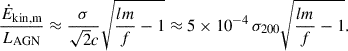 Mathematical equation: $$ \begin{aligned} \frac{\dot{E}_{\rm {kin,m}}}{L_{\rm {AGN}}} \approx \frac{\sigma }{\sqrt{2}c} \sqrt{\frac{lm}{f}-1} \approx 5\times 10^{-4}\,\sigma _{\rm {200}} \sqrt{\frac{lm}{f}-1}. \end{aligned} $$